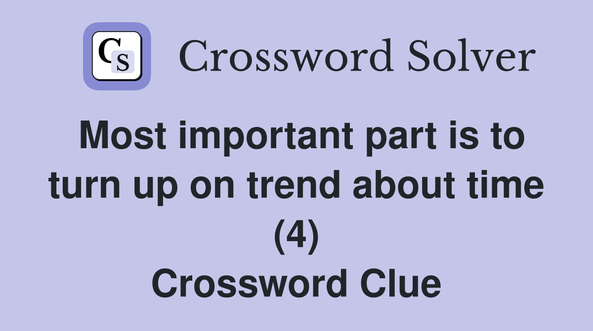 Most important part is to turn up on trend about time (4) Crossword